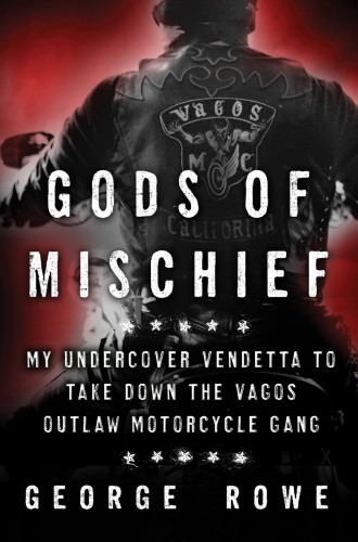 Gods Of Mischief My Undercover Vendetta To Take Down The Vagos Outlaw Motorcycle Gang Rowe George