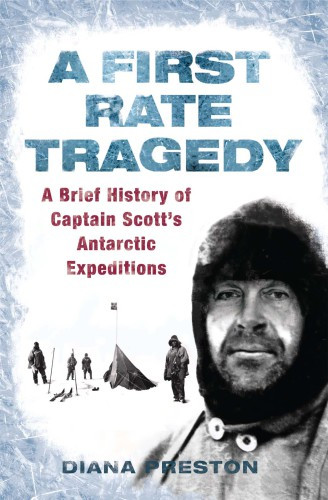 A First Rate Tragedy A Brief History Of Captain Scotts Antarctic Expeditions Preston Diana