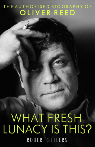 What Fresh Lunacy Is This The Authorized Biography Of Oliver Reed Robert Sellers