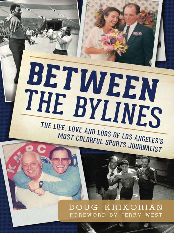 Between The Bylines The Life Love And Loss Of Los Angeless Most Colorful Sports Journalist Doug Krikorian