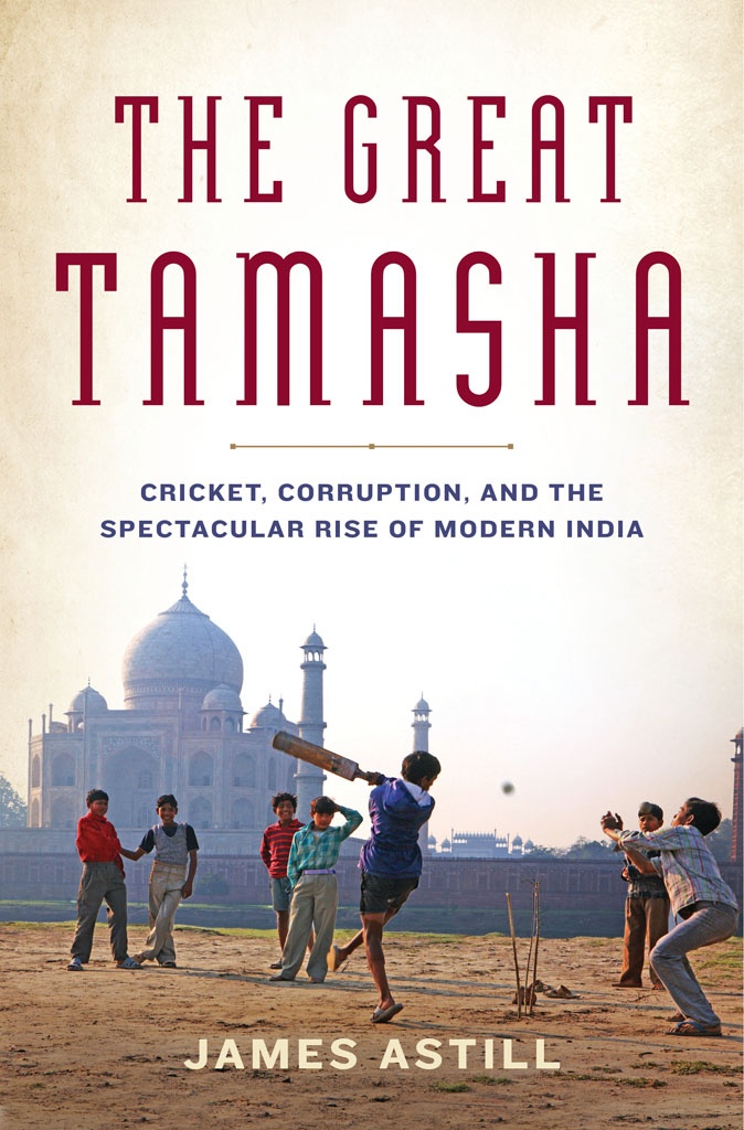 The Great Tamasha Cricket Corruption And The Spectacular Rise Of Modern India Astill James