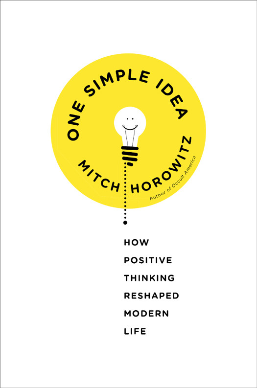 One Simple Idea How Positive Thinking Reshaped Modern Life Mitch Horowitz
