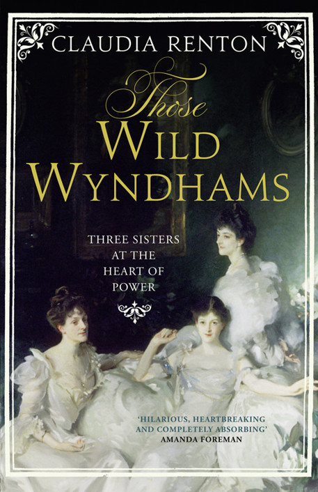 Those Wild Wyndhams Three Sisters At The Heart Of Power Claudia Renton