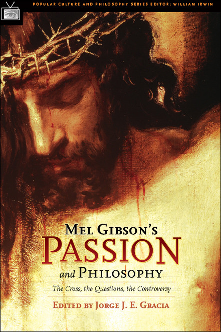 Mel Gibsons Passion And Philosophy The Cross Gracia Jorge J E Editor