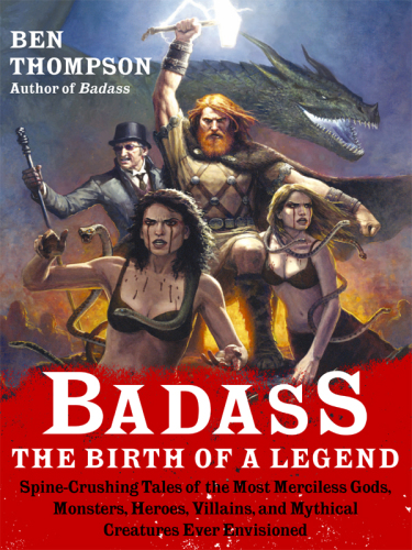 The Birth Of A Legend Spinecrushing Tales Of The Most Merciless Gods Monsters Heroes Villains And Mythical Creatures Ever Envisioned Thompson Ben