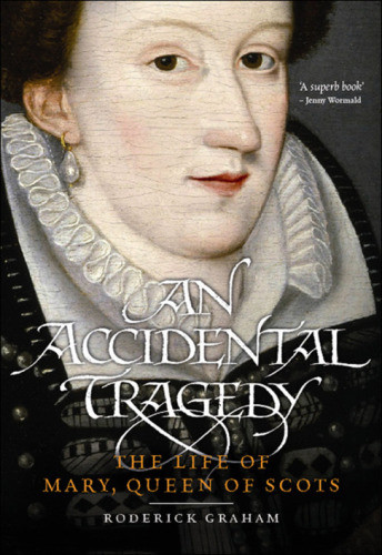 An Accidental Tragedy The Life Of Mary Queen Of Scots Graham Roderick