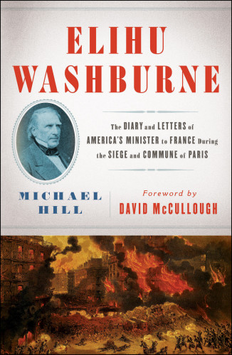 Elihu Washburne The Diary And Letters Of Americas Minister To France During The Siege And Commune Of Paris Hill Michael