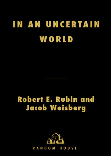 In An Uncertain World Tough Choices From Wall Street To Washington Robert E Rubin