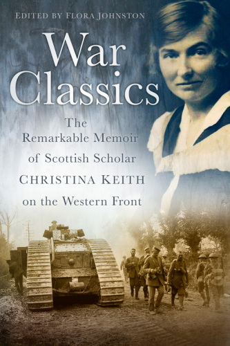 War Classics The Remarkable Memoir Of Scottish Scholar Christina Keith On The Western Front Flora Johnston