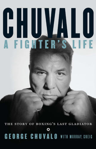 Chuvalo A Fighters Life The Story Of Boxings Last Gladiator Chuvalo George