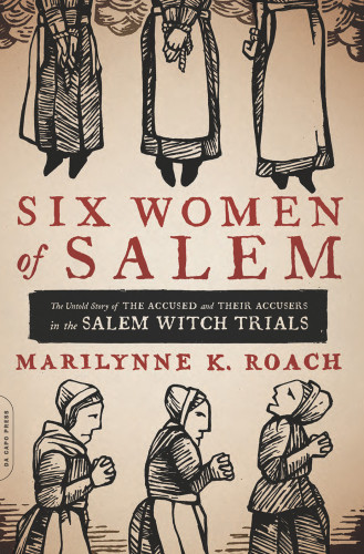 Six Women Of Salem The Untold Story Of The Accused And Their Accusers In The Salem Witch Trials 1st Edition Marilynne K Roach
