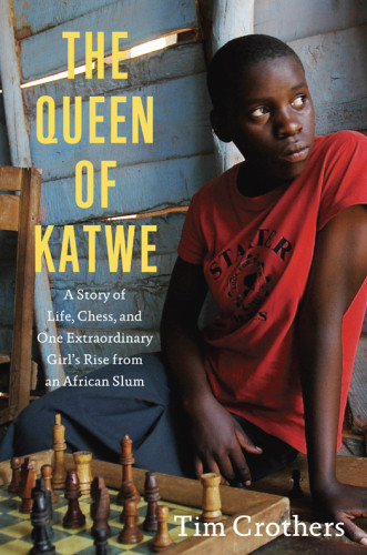 The Queen Of Katwe A Story Of Life Chess And One Extraordinary Girls Rise From An African Slum Crothers Tim