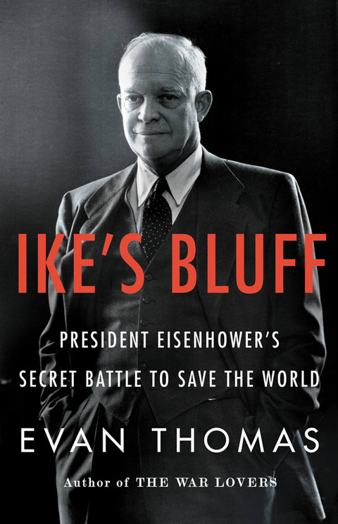 Ikes Bluff President Eisenhowers Secret Battle To Save The World Evan Thomas