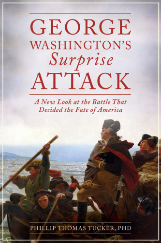 George Washingtons Surprise Attack A New Look At The Battle That Decided The Fate Of America Phillip Thomas Tucker