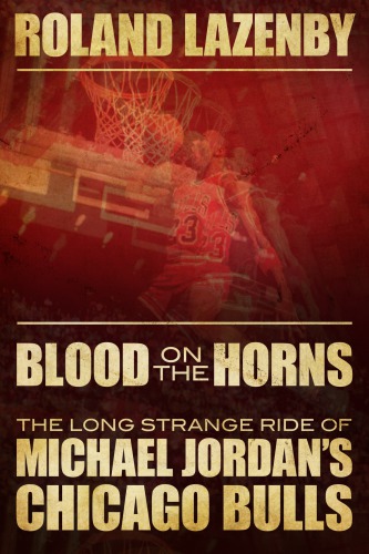 Blood On The Horns The Long Strange Ride Of Michael Jordans Chicago Bulls Lazenby Roland