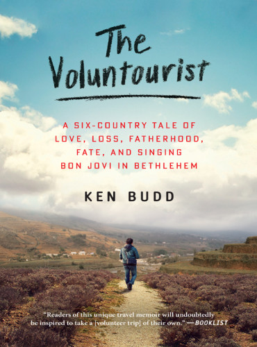 The Voluntourist A Sixcountry Tale Of Love Loss Fatherhood Fate And Singing Budd Ken
