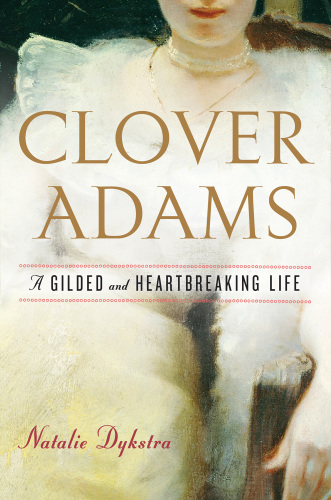 Clover Adams A Gilded And Heartbreaking Life Dykstra Natalie