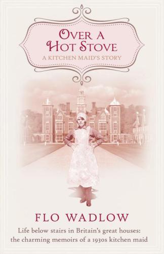 Over A Hot Stove A Kitchen Maids Story Life Below Stairs In Britains Great Houses Wadlow Flo