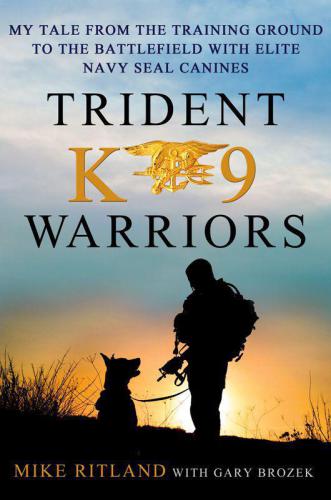 Trident K9 Warriors My Tale From The Training Ground To The Battlefield With Elite Navy Seal Canines Ritland Michael Brozek Gary