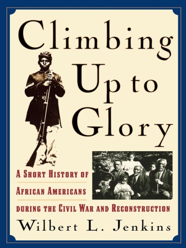 Climbing Up To Glory A Short History Of African Americans During The Civil War And Reconstruction Jenkins