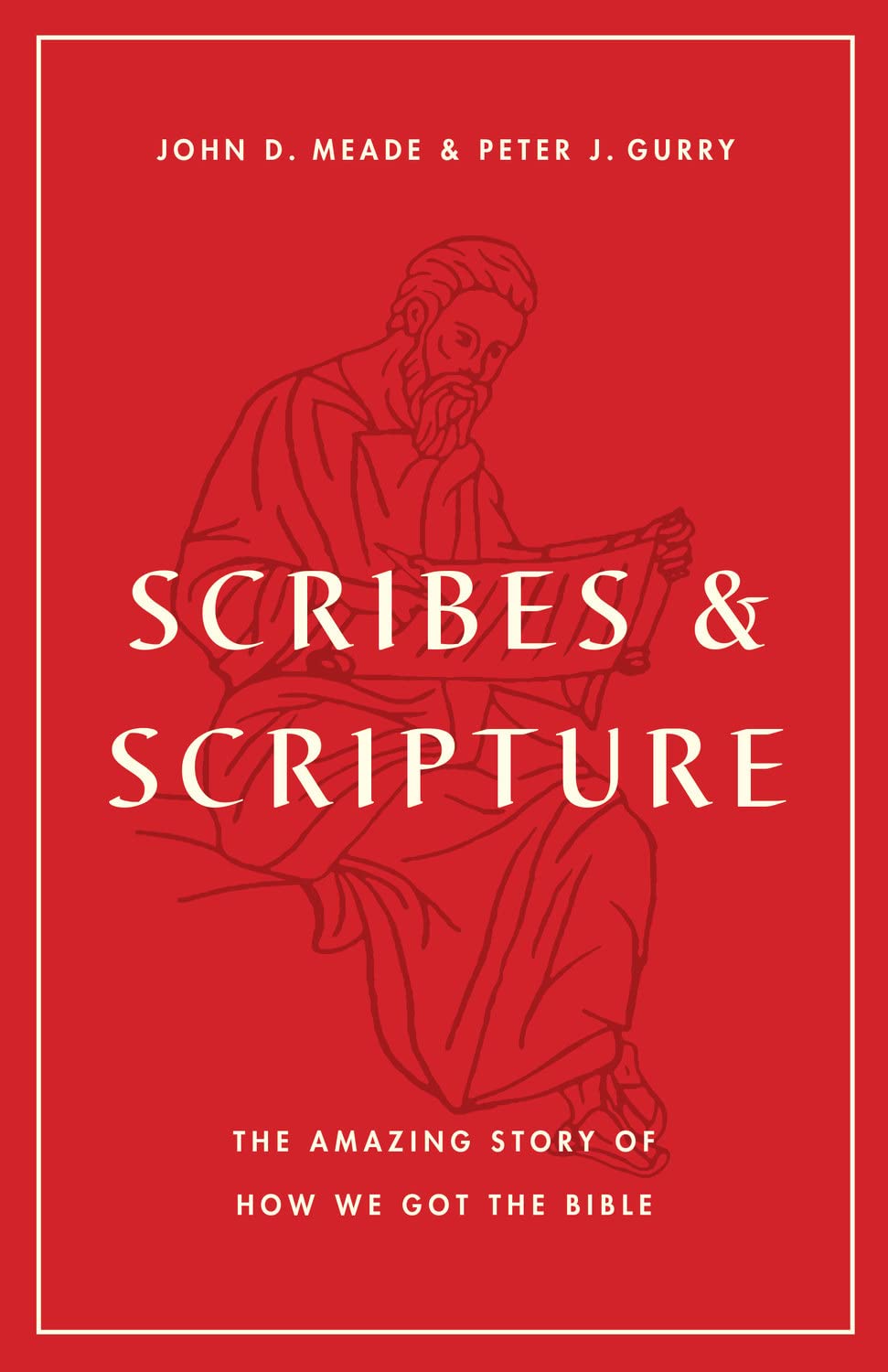 Scribes And Scripture The Amazing Story Of How We Got The Bible John D Meade Peter J Gurry