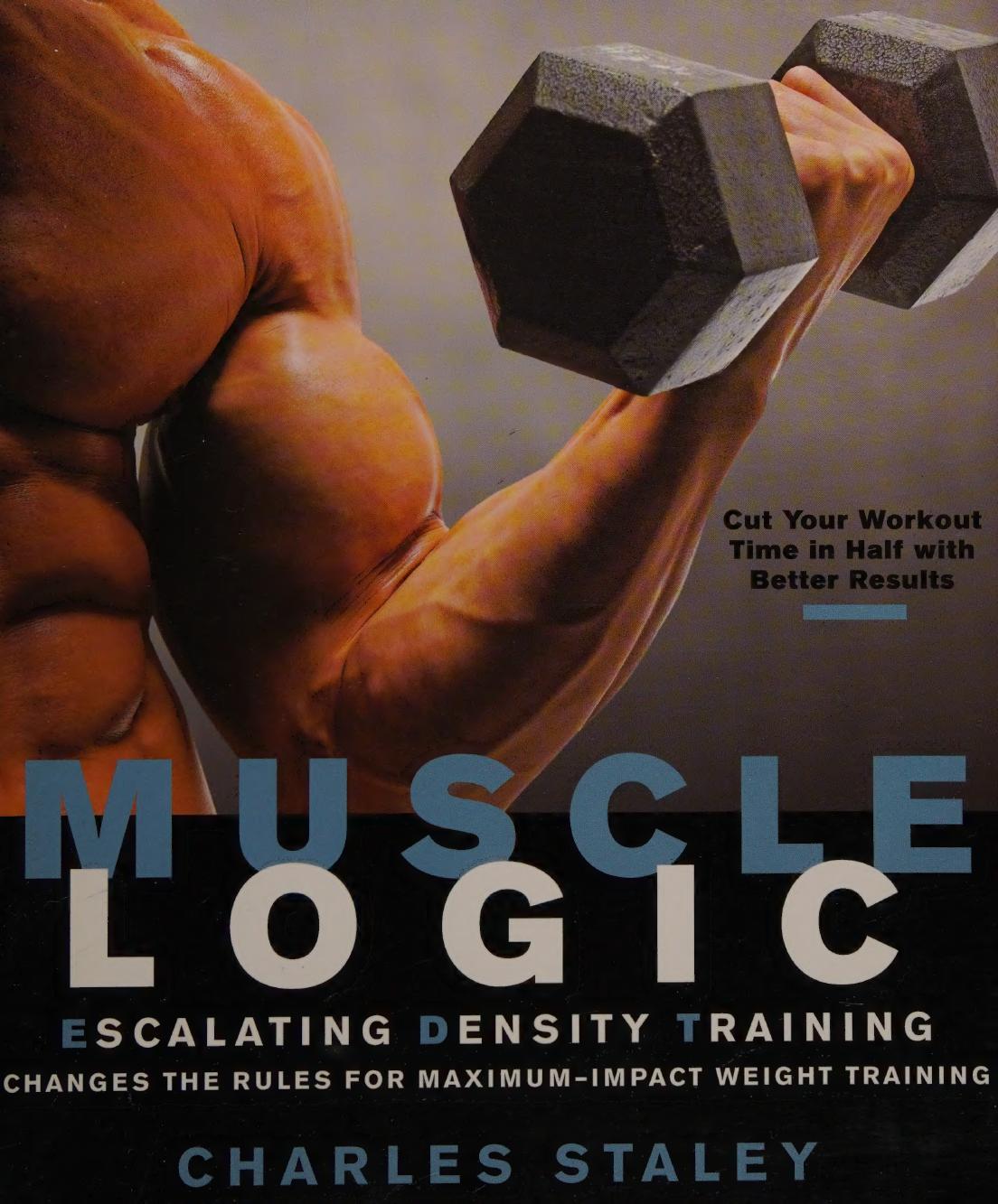 Muscle Logic Escalating Density Training Changes The Rules For Maximumimpact Weight Training Charles Staley