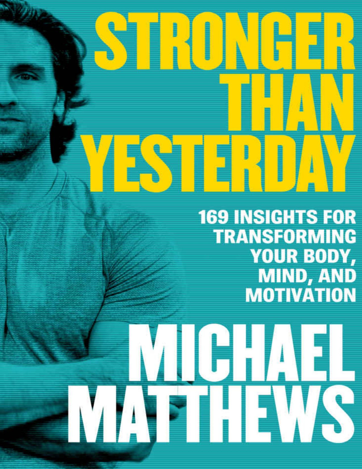 Stronger Than Yesterday 169 Insights For Transforming Your Body Mind And Motivation Michael Matthews