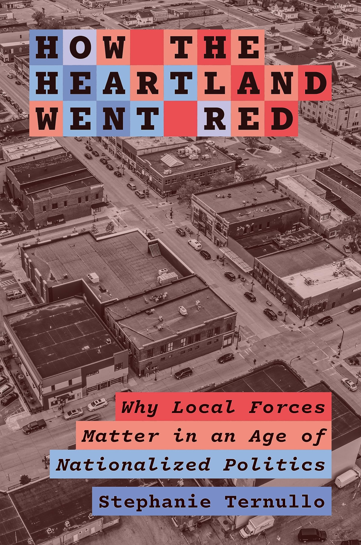 How The Heartland Went Red Why Local Forces Matter In An Age Of Nationalized Politics Stephanie Ternullo