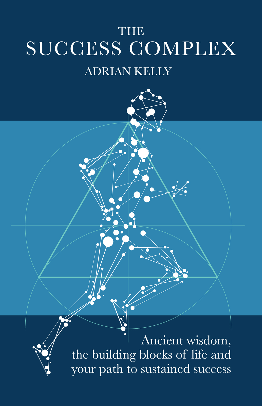 The Success Complex Ancient Wisdom The Building Blocks Of Life And Your Path To Sustained Success Adrian Kelly