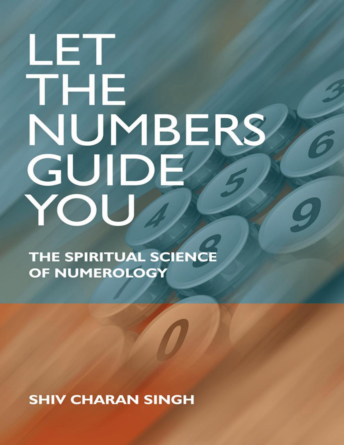 Let The Numbers Guide You The Spiritual Science Of Numerology Shiv Charan Singh