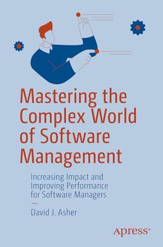 Mastering The Complex World Of Software Management Increasing Impact And Improving Performance For Software Managers 1st Edition David J Asher