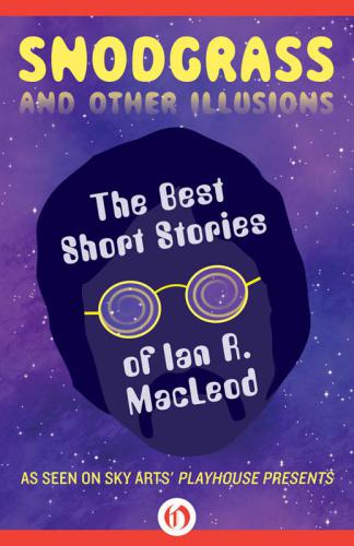 Snodgrass And Other Illusionsthe Best Short Stories Of Ian R Macleod Short Story Collection Macleod