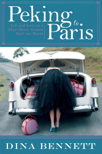 Peking To Paris Life And Love On A Short Drive Around Half The World Bennett Dina