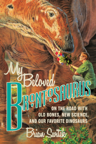 My Beloved Brontosaurus On The Road With Old Bones New Science And Our Favorite Dinosaurs Switek Brian