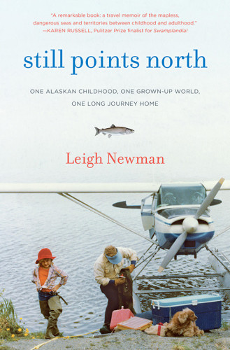 Still Points North One Alaskan Childhood One Grownup World One Long Journey Home Newman Leigh