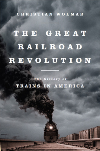 The Great Railway Revolution The History Of Trians In America Wolmar Christian
