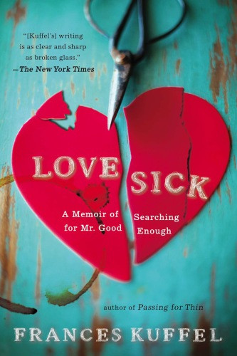 Love Sick A Memoir Of Searching For Mr Good Enough Kuffel Frances