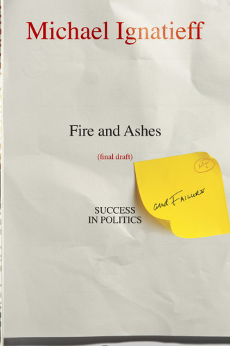 Fire And Ashes Success And Failure In Politics Ignatieff Michael