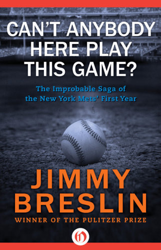 Cant Anybody Here Play This Game The Improbable Saga Of The New York Mets First Year Jimmy Breslin