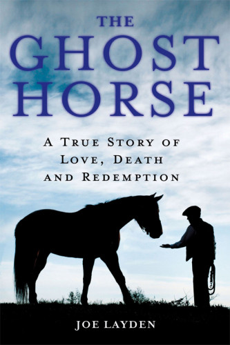 The Ghost Horse A True Story Of Love Death And Redemption Layden Joe