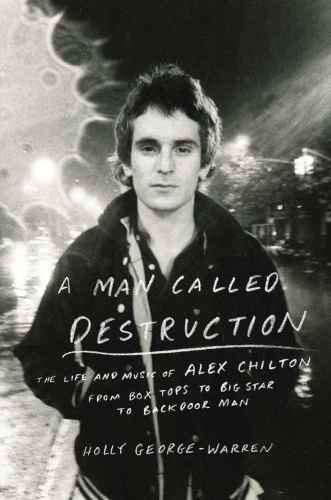 A Man Called Destruction The Life And Music Of Alex Chilton Georgewarren