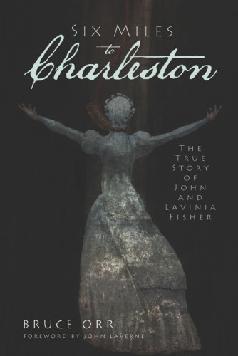 Six Miles To Charleston The True Story Of John And Lavinia Fisher Orr Bruce