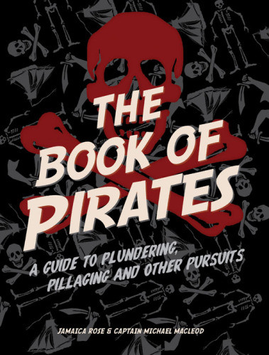 The Book Of Pirates A Guide To Plundering Pillaging And Other Pursuits Rose Jamaica