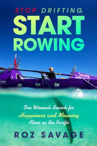 Stop Drifting Start Rowing One Womans Search For Happiness And Meaning Alone On The Pacific Savage Roz