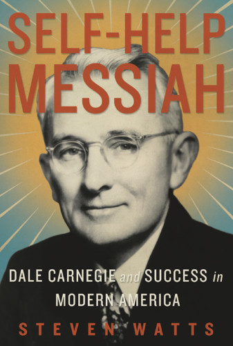 Selfhelp Messiah Dale Carnegie And Success In Modern America Steven Watts