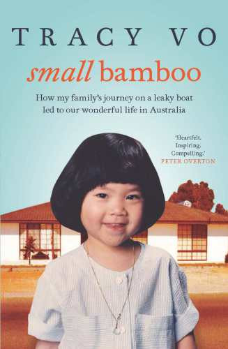 Small Bamboo How My Familys Journey On A Leaky Boat Led To Our Wonderful Life In Australia Vo Tracy