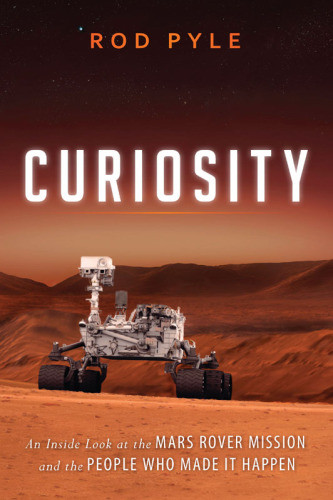 Curiosity An Inside Look At The Mars Rover Mission And The People Who Made It Happen Pyle Rod