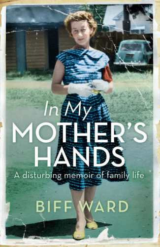 In My Mothers Hands A Disturbing Memoir Of Family Life Ward Biff
