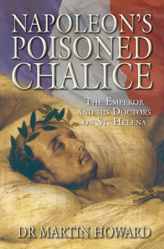 Napoleons Poisoned Chalice The Emperor And His Doctors On St Helena Howard Martin