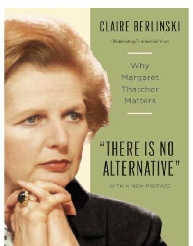 There Is No Alternative Why Margaret Thatcher Matters Berlinski Claire